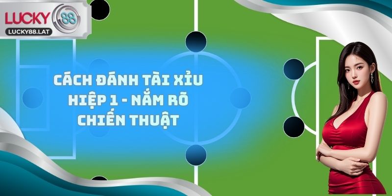 Cách đánh Tài Xỉu hiệp 1 - Nắm rõ chiến thuật
